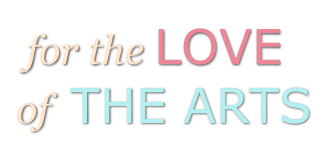 for the LOVE of THE ARTS